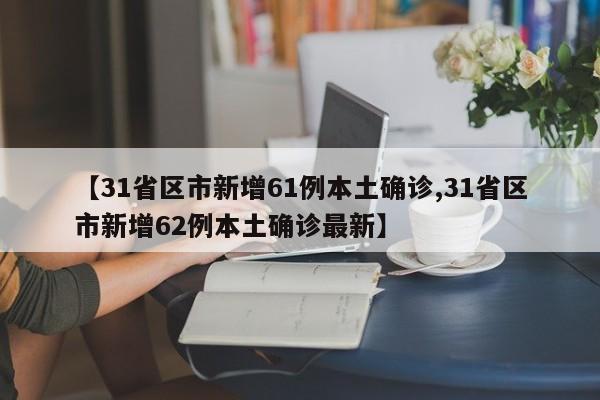 【31省区市新增61例本土确诊,31省区市新增62例本土确诊最新】