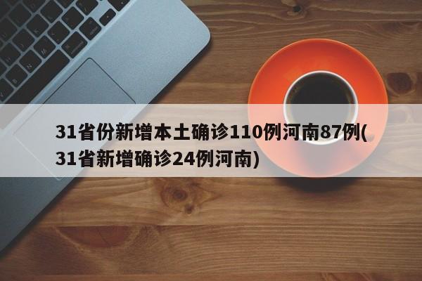 31省份新增本土确诊110例河南87例(31省新增确诊24例河南)