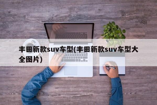 丰田新款suv车型(丰田新款suv车型大全图片)