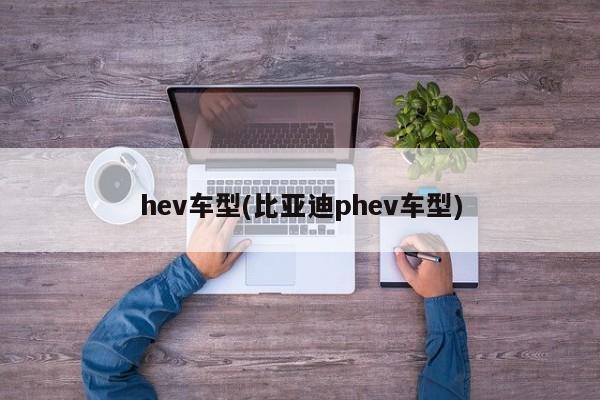 hev车型(比亚迪phev车型)