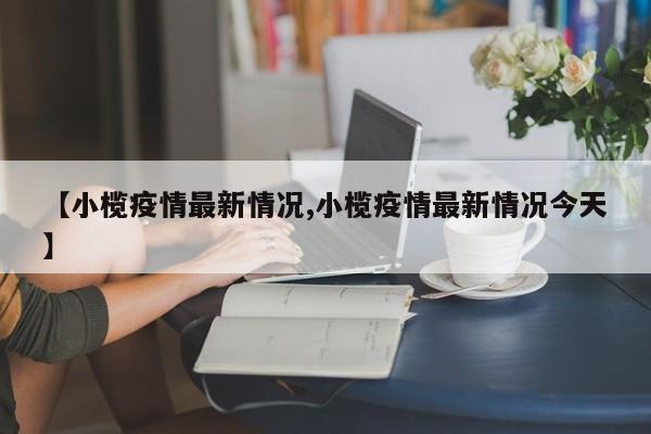 【小榄疫情最新情况,小榄疫情最新情况今天】