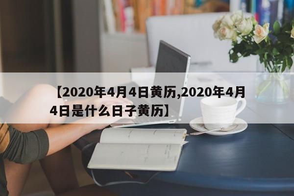 【2020年4月4日黄历,2020年4月4日是什么日子黄历】