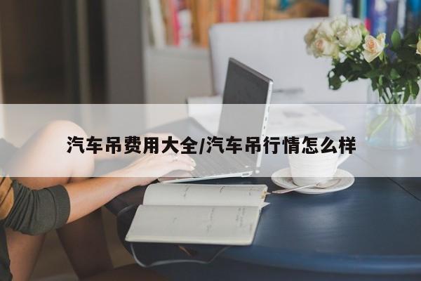 汽车吊费用大全/汽车吊行情怎么样