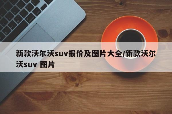 新款沃尔沃suv报价及图片大全/新款沃尔沃suv 图片