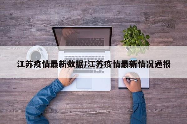 江苏疫情最新数据/江苏疫情最新情况通报