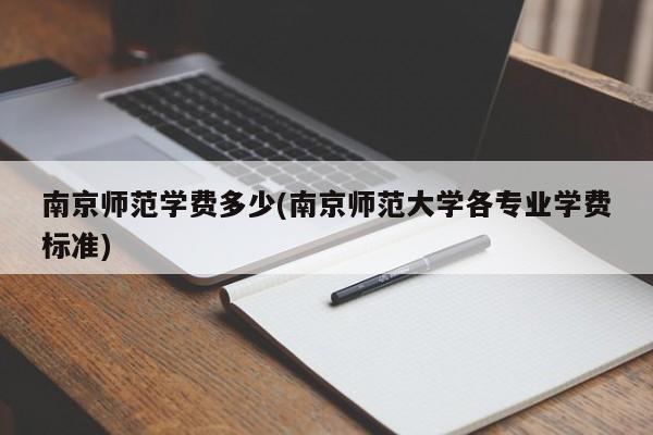 南京师范学费多少(南京师范大学各专业学费标准)