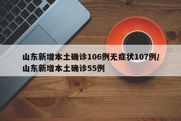 山东新增本土确诊106例无症状107例/山东新增本土确诊55例