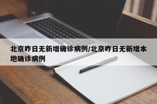 北京昨日无新增确诊病例/北京昨日无新增本地确诊病例
