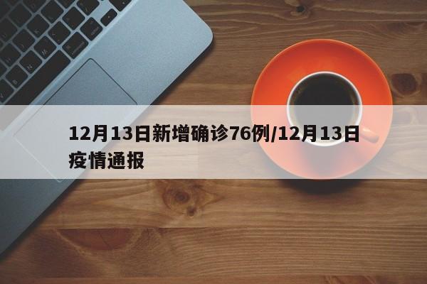 12月13日新增确诊76例/12月13日疫情通报