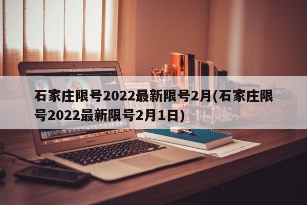 石家庄限号2022最新限号2月(石家庄限号2022最新限号2月1日)