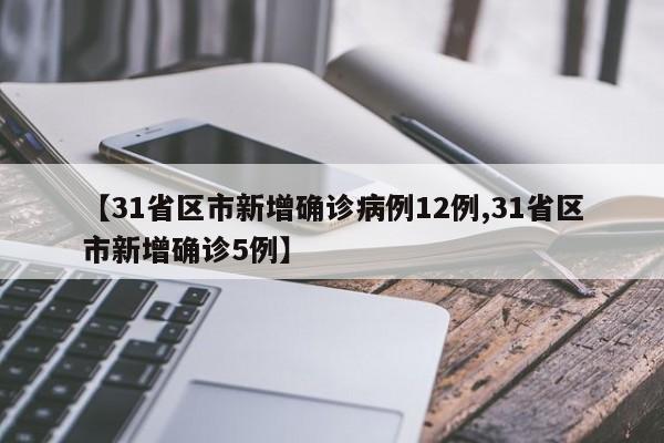 【31省区市新增确诊病例12例,31省区市新增确诊5例】