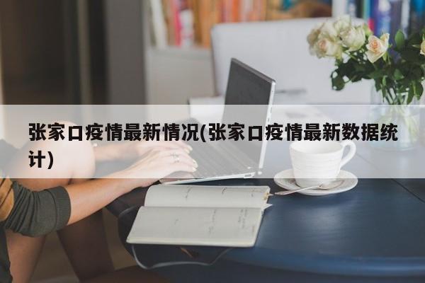 张家口疫情最新情况(张家口疫情最新数据统计)