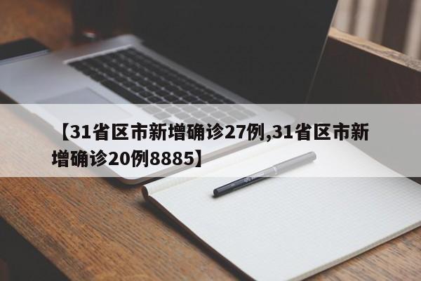 【31省区市新增确诊27例,31省区市新增确诊20例8885】
