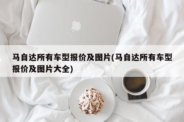 马自达所有车型报价及图片(马自达所有车型报价及图片大全)