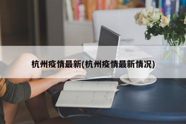杭州疫情最新(杭州疫情最新情况)