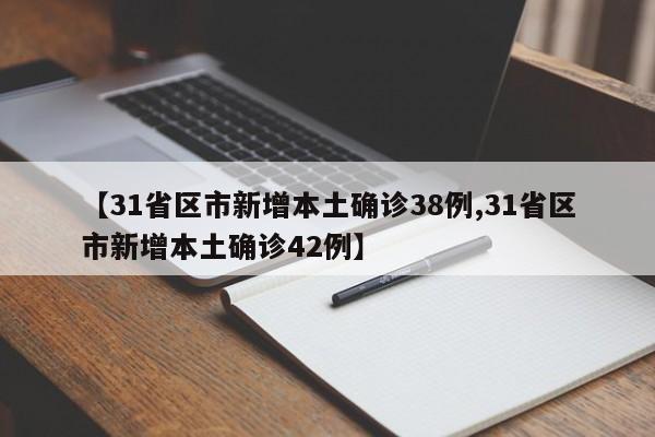 【31省区市新增本土确诊38例,31省区市新增本土确诊42例】