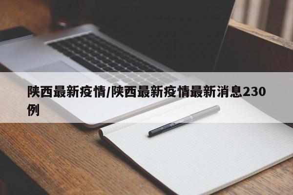 陕西最新疫情/陕西最新疫情最新消息230例