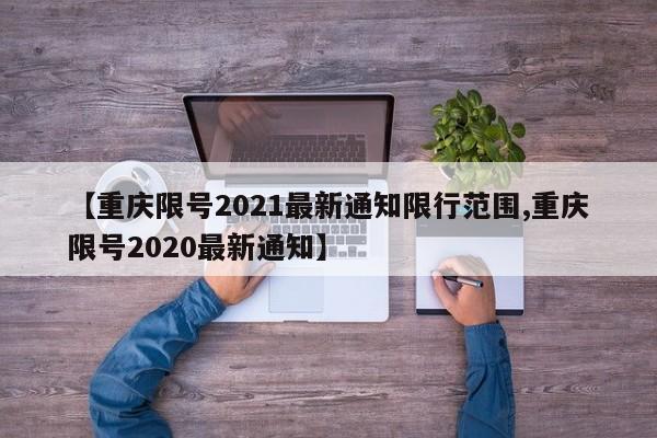 【重庆限号2021最新通知限行范围,重庆限号2020最新通知】