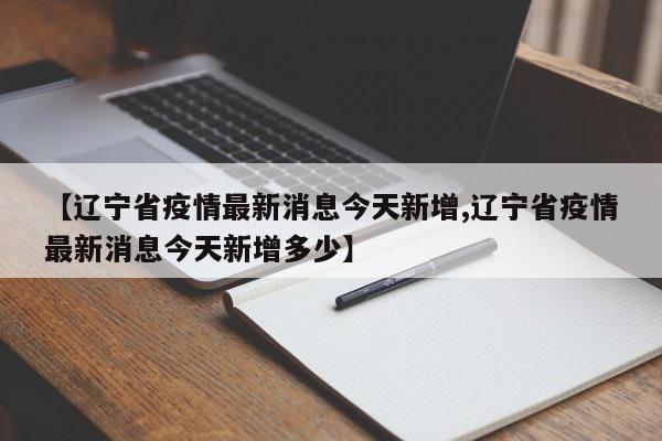 【辽宁省疫情最新消息今天新增,辽宁省疫情最新消息今天新增多少】