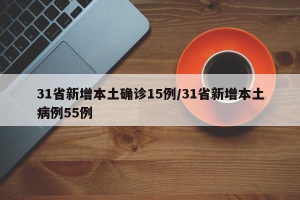 31省新增本土确诊15例/31省新增本土病例55例