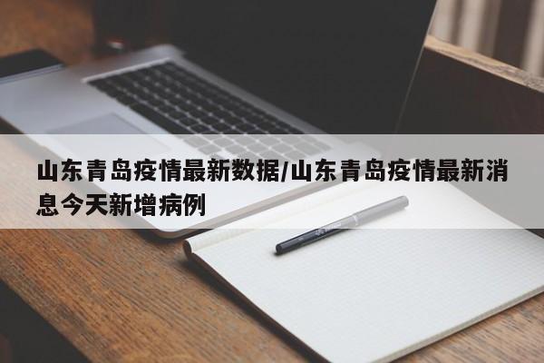 山东青岛疫情最新数据/山东青岛疫情最新消息今天新增病例