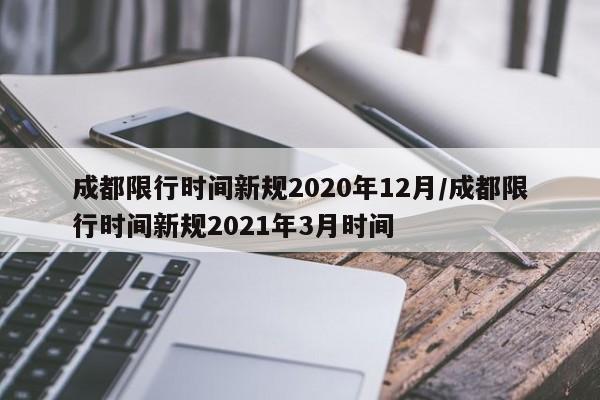 成都限行时间新规2020年12月/成都限行时间新规2021年3月时间