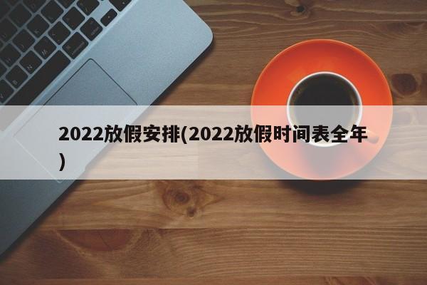 2022放假安排(2022放假时间表全年)