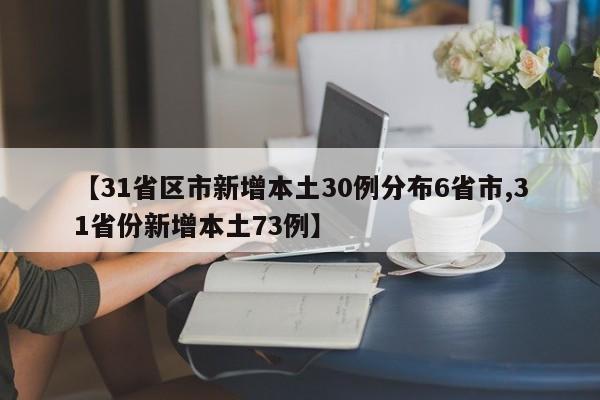 【31省区市新增本土30例分布6省市,31省份新增本土73例】