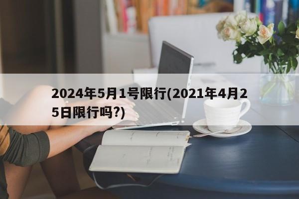 2024年5月1号限行(2021年4月25日限行吗?)