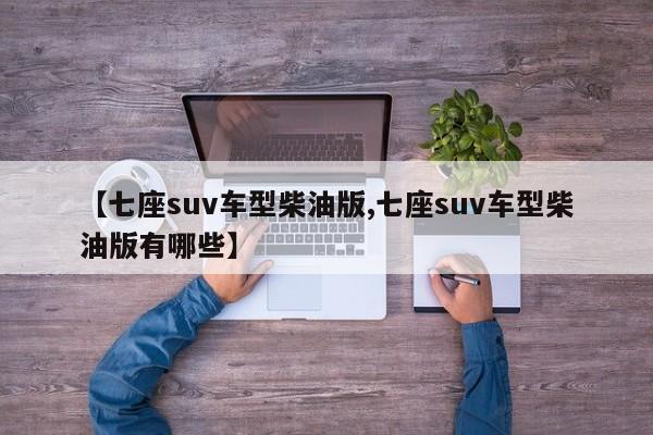 【七座suv车型柴油版,七座suv车型柴油版有哪些】