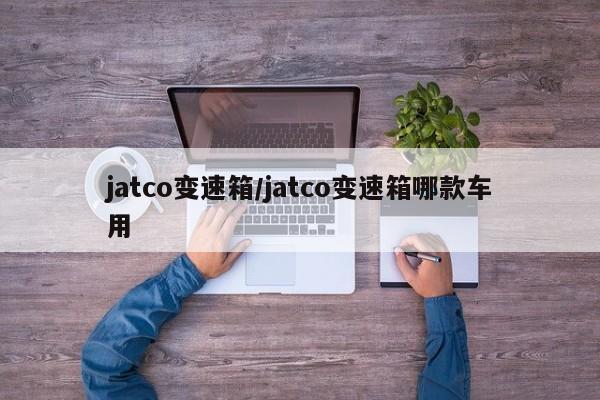 jatco变速箱/jatco变速箱哪款车用