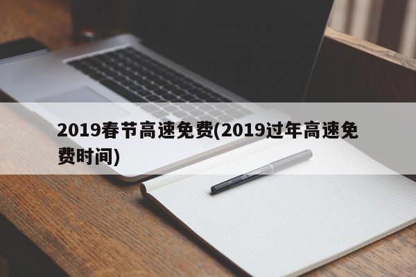 2019春节高速免费(2019过年高速免费时间)