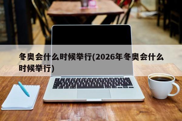 冬奥会什么时候举行(2026年冬奥会什么时候举行)