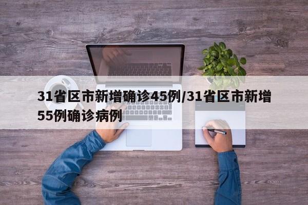 31省区市新增确诊45例/31省区市新增55例确诊病例