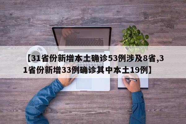 【31省份新增本土确诊53例涉及8省,31省份新增33例确诊其中本土19例】