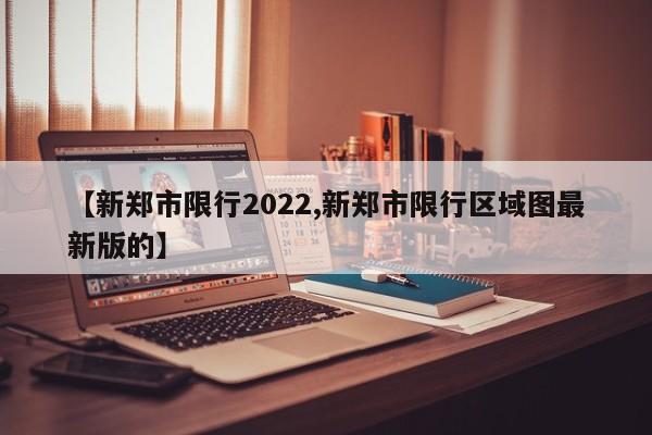 【新郑市限行2022,新郑市限行区域图最新版的】