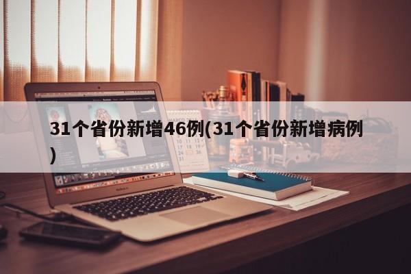 31个省份新增46例(31个省份新增病例)
