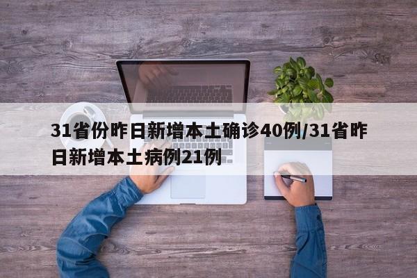 31省份昨日新增本土确诊40例/31省昨日新增本土病例21例