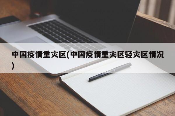 中国疫情重灾区(中国疫情重灾区轻灾区情况)