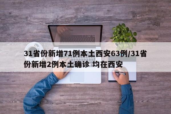 31省份新增71例本土西安63例/31省份新增2例本土确诊 均在西安