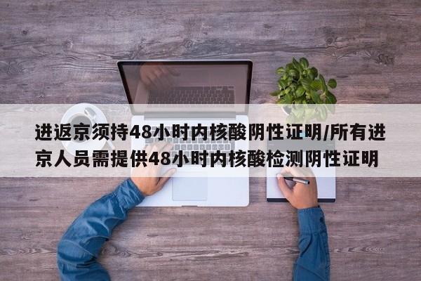进返京须持48小时内核酸阴性证明/所有进京人员需提供48小时内核酸检测阴性证明