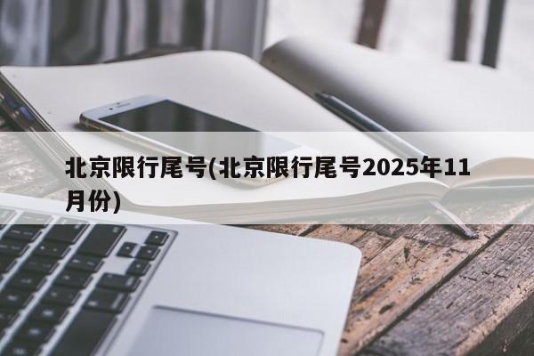 北京限行尾号(北京限行尾号2025年11月份)