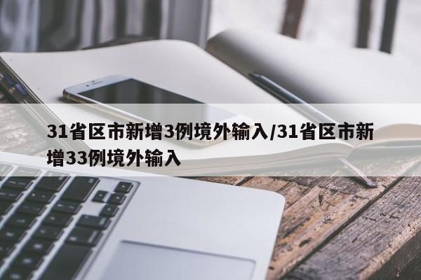 31省区市新增3例境外输入/31省区市新增33例境外输入
