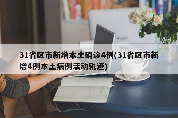 31省区市新增本土确诊4例(31省区市新增4例本土病例活动轨迹)