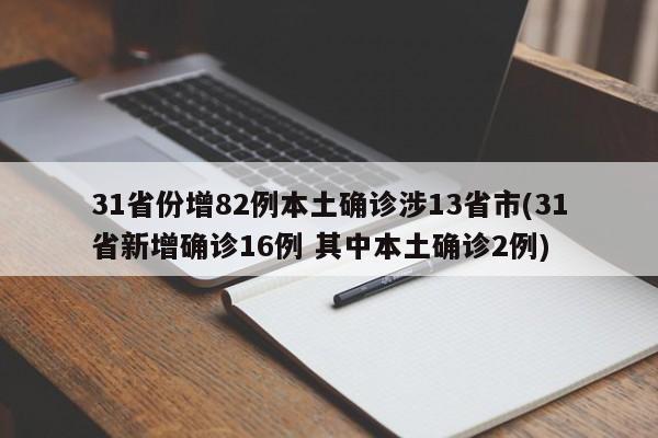 31省份增82例本土确诊涉13省市(31省新增确诊16例 其中本土确诊2例)