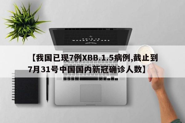 【我国已现7例XBB.1.5病例,截止到7月31号中国国内新冠确诊人数】