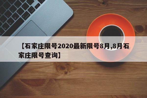 【石家庄限号2020最新限号8月,8月石家庄限号查询】