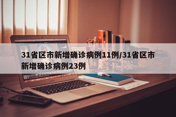 31省区市新增确诊病例11例/31省区市新增确诊病例23例