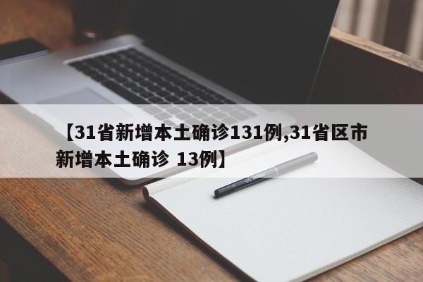 【31省新增本土确诊131例,31省区市新增本土确诊 13例】
