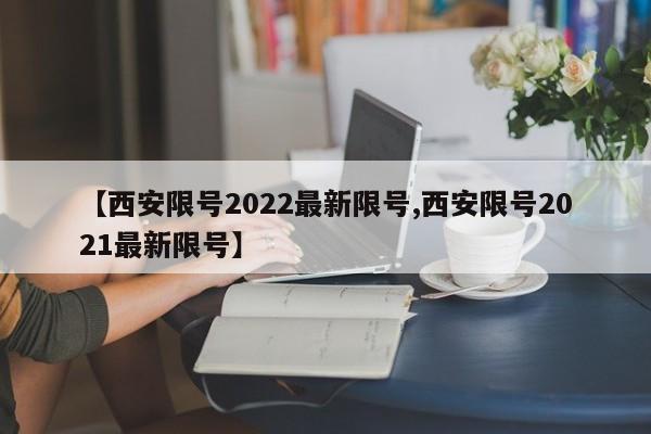 【西安限号2022最新限号,西安限号2021最新限号】